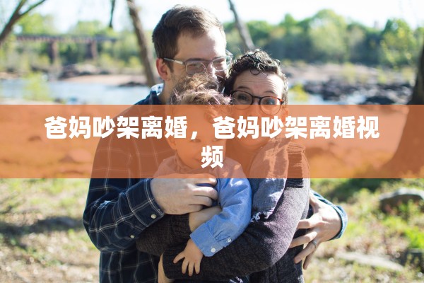 爸妈吵架离婚,爸妈吵架离婚视频 爸妈吵架离婚,爸妈吵架离婚视频