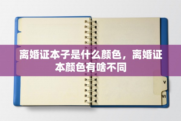 离婚证本子是什么颜色,离婚证本颜色有啥不同 离婚证本子是什么颜色,离婚证本颜色有啥不同