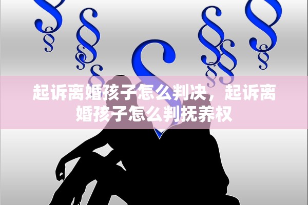 起诉离婚孩子怎么判决,起诉离婚孩子怎么判抚养权 起诉离婚孩子怎么判决,起诉离婚孩子怎么判抚养权