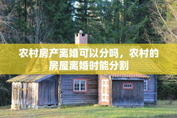 农村房产离婚可以分吗,农村的房屋离婚时能分割 农村房产离婚可以分吗,农村的房屋离婚时能分割