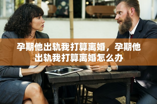 孕期他出轨我打算离婚，孕期他出轨我打算离婚怎么办
