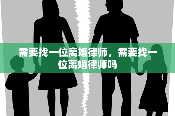 需要找一位离婚律师,需要找一位离婚律师吗 需要找一位离婚律师,需要找一位离婚律师吗