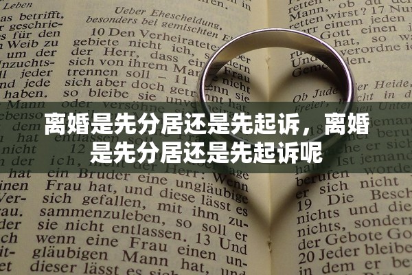 离婚是先分居还是先起诉，离婚是先分居还是先起诉呢