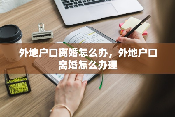 外地户口离婚怎么办，外地户口离婚怎么办理