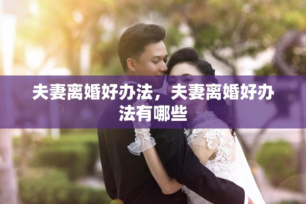 夫妻离婚好办法,夫妻离婚好办法有哪些 夫妻离婚好办法,夫妻离婚好办法有哪些