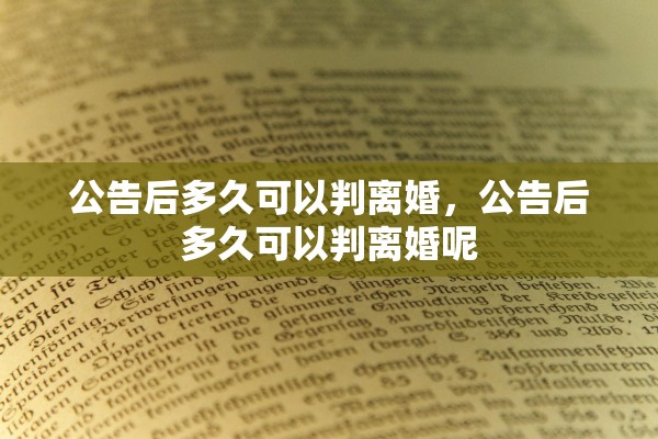公告后多久可以判离婚,公告后多久可以判离婚呢 公告后多久可以判离婚,公告后多久可以判离婚呢