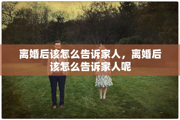 离婚后该怎么告诉家人，离婚后该怎么告诉家人呢
