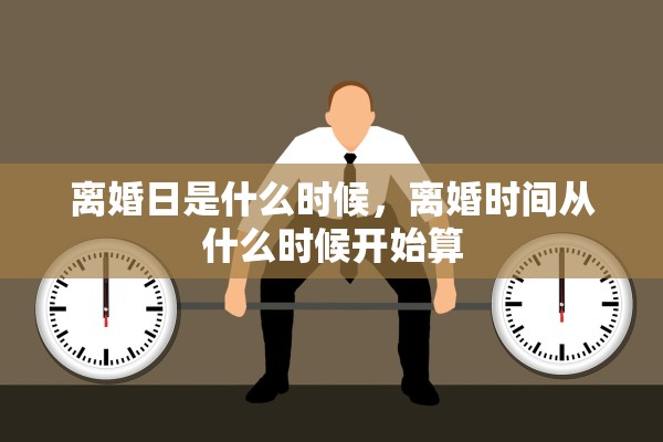 离婚日是什么时候，离婚时间从什么时候开始算