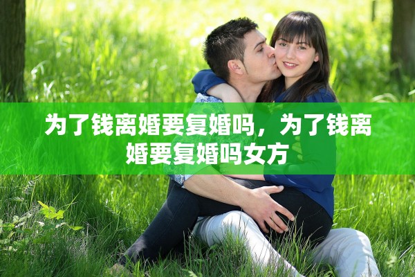 为了钱离婚要复婚吗,为了钱离婚要复婚吗女方 为了钱离婚要复婚吗,为了钱离婚要复婚吗女方