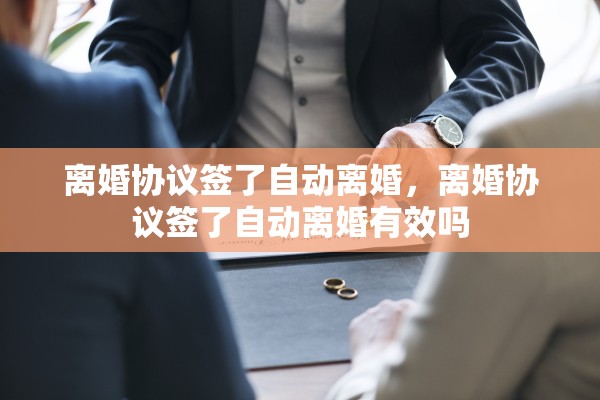 离婚协议签了自动离婚，离婚协议签了自动离婚有效吗