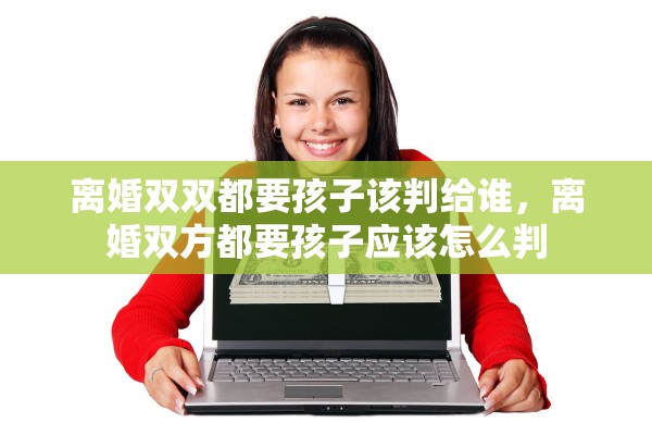 离婚双双都要孩子该判给谁,离婚双方都要孩子应该怎么判 离婚双双都要孩子该判给谁,离婚双方都要孩子应该怎么判