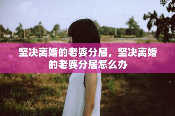 坚决离婚的老婆分居，坚决离婚的老婆分居怎么办