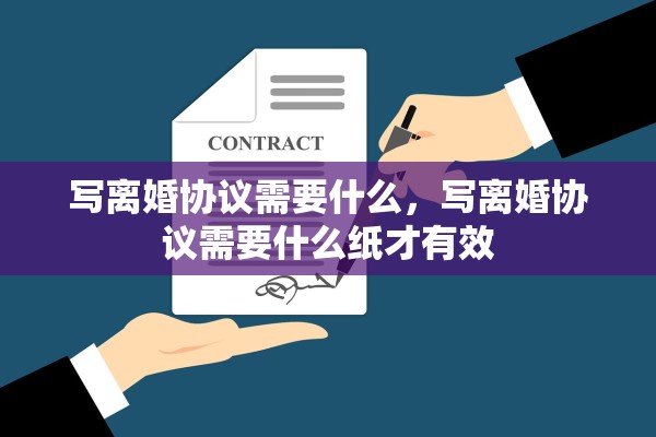 写离婚协议需要什么,写离婚协议需要什么纸才有效 写离婚协议需要什么,写离婚协议需要什么纸才有效