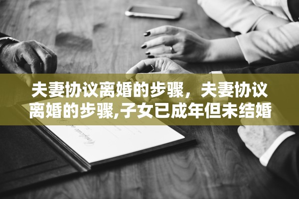 夫妻协议离婚的步骤,夫妻协议离婚的步骤,子女已成年但未结婚 夫妻协议离婚的步骤,夫妻协议离婚的步骤,子女已成年但未结婚