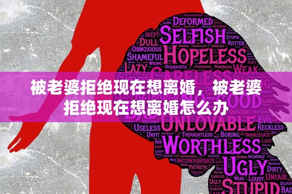被老婆拒绝现在想离婚,被老婆拒绝现在想离婚怎么办 被老婆拒绝现在想离婚,被老婆拒绝现在想离婚怎么办
