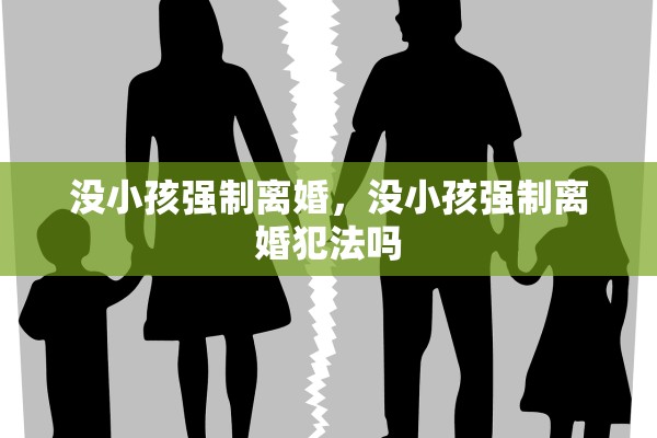 没小孩强制离婚,没小孩强制离婚犯法吗 没小孩强制离婚,没小孩强制离婚犯法吗