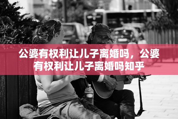 公婆有权利让儿子离婚吗,公婆有权利让儿子离婚吗知乎 公婆有权利让儿子离婚吗,公婆有权利让儿子离婚吗知乎