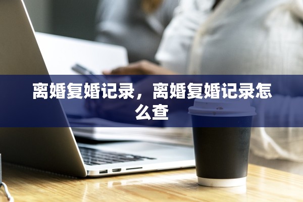 离婚复婚记录，离婚复婚记录怎么查