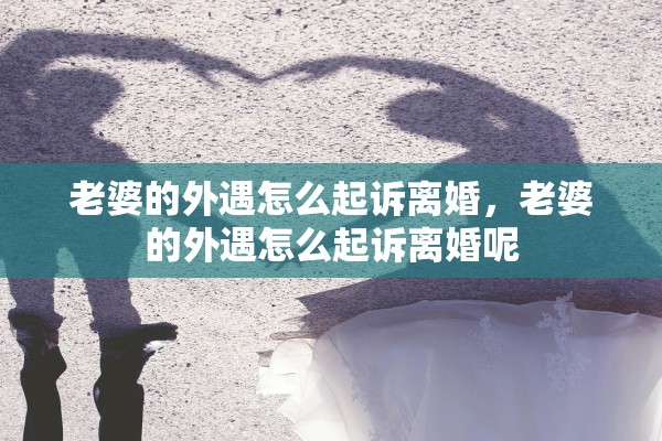老婆的外遇怎么起诉离婚,老婆的外遇怎么起诉离婚呢 老婆的外遇怎么起诉离婚,老婆的外遇怎么起诉离婚呢
