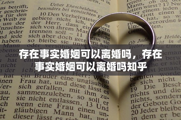 存在事实婚姻可以离婚吗,存在事实婚姻可以离婚吗知乎 存在事实婚姻可以离婚吗,存在事实婚姻可以离婚吗知乎