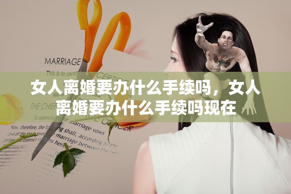 女人离婚要办什么手续吗，女人离婚要办什么手续吗现在