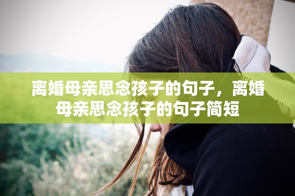 离婚母亲思念孩子的句子,离婚母亲思念孩子的句子简短 离婚母亲思念孩子的句子,离婚母亲思念孩子的句子简短