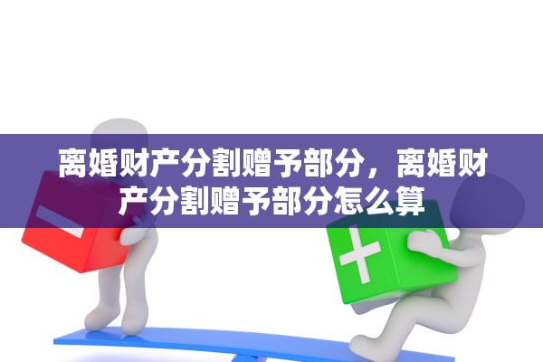 离婚财产分割赠予部分，离婚财产分割赠予部分怎么算
