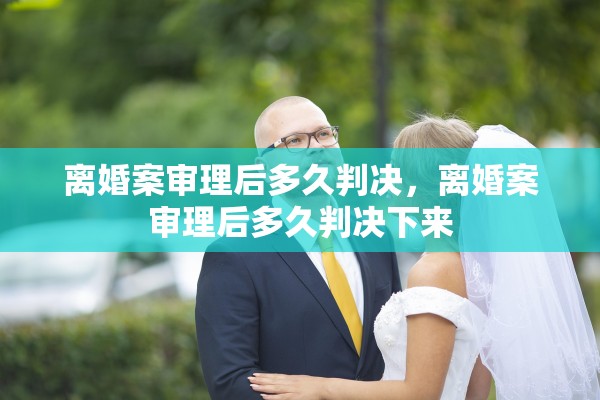 离婚案审理后多久判决,离婚案审理后多久判决下来 离婚案审理后多久判决,离婚案审理后多久判决下来