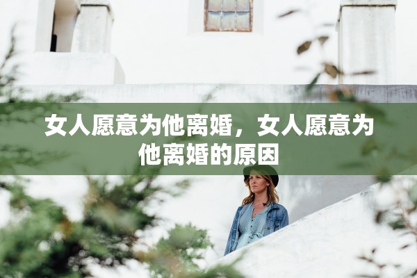 女人愿意为他离婚，女人愿意为他离婚的原因