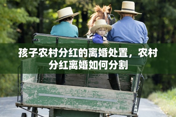 孩子农村分红的离婚处置,农村分红离婚如何分割 孩子农村分红的离婚处置,农村分红离婚如何分割