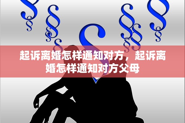 起诉离婚怎样通知对方,起诉离婚怎样通知对方父母 起诉离婚怎样通知对方,起诉离婚怎样通知对方父母