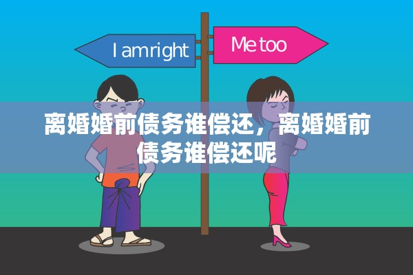 离婚婚前债务谁偿还,离婚婚前债务谁偿还呢 离婚婚前债务谁偿还,离婚婚前债务谁偿还呢