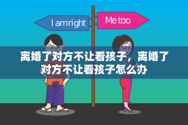 离婚了对方不让看孩子,离婚了对方不让看孩子怎么办 离婚了对方不让看孩子,离婚了对方不让看孩子怎么办