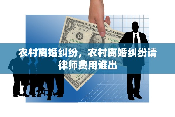 农村离婚纠纷，农村离婚纠纷请律师费用谁出