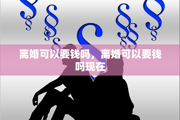 离婚可以要钱吗，离婚可以要钱吗现在