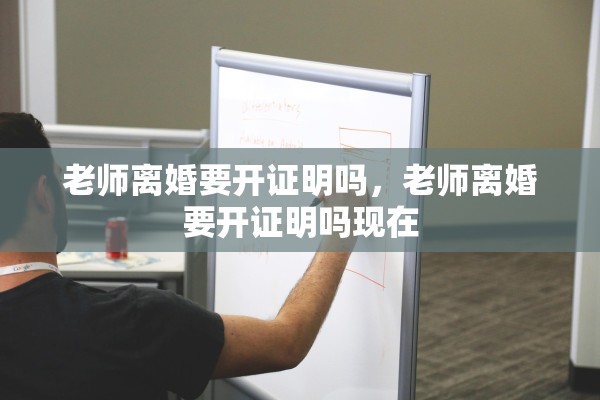 老师离婚要开证明吗,老师离婚要开证明吗现在 老师离婚要开证明吗,老师离婚要开证明吗现在