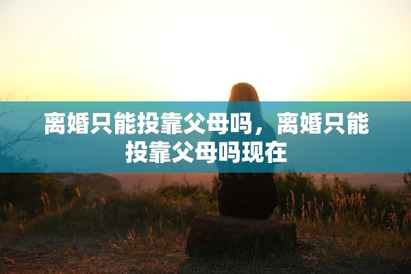 离婚只能投靠父母吗，离婚只能投靠父母吗现在