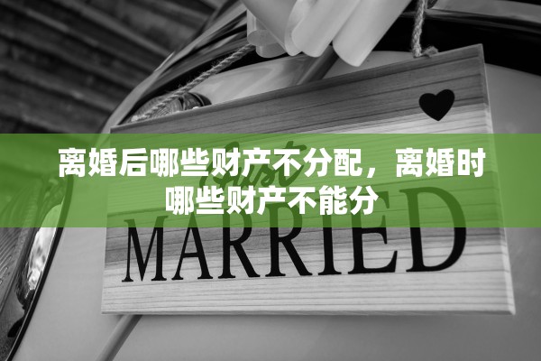 离婚后哪些财产不分配，离婚时哪些财产不能分