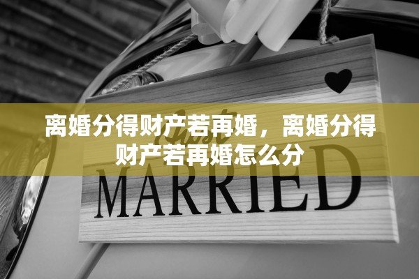 离婚分得财产若再婚，离婚分得财产若再婚怎么分
