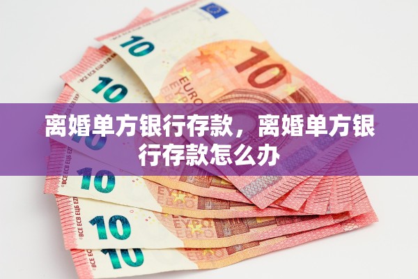 离婚单方银行存款,离婚单方银行存款怎么办 离婚单方银行存款,离婚单方银行存款怎么办