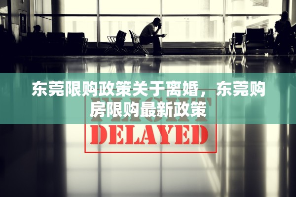 东莞限购政策关于离婚,东莞购房限购最新政策 东莞限购政策关于离婚,东莞购房限购最新政策