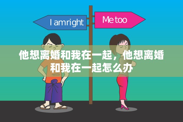 他想离婚和我在一起，他想离婚和我在一起怎么办