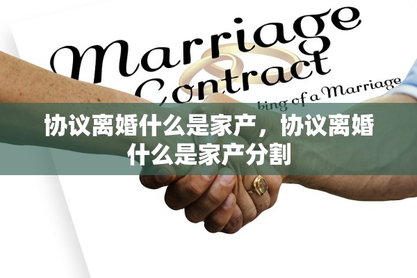 协议离婚什么是家产，协议离婚什么是家产分割