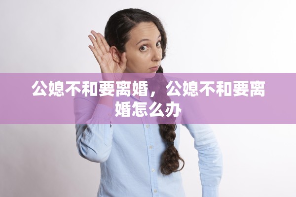 公媳不和要离婚,公媳不和要离婚怎么办 公媳不和要离婚,公媳不和要离婚怎么办