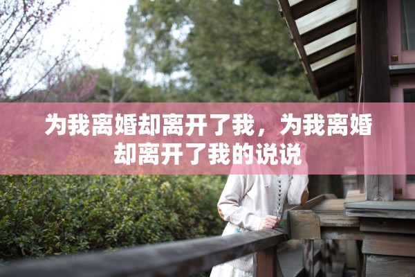 为我离婚却离开了我，为我离婚却离开了我的说说