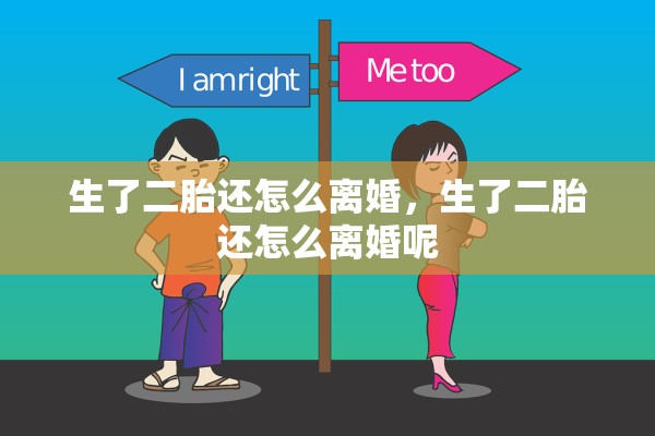 生了二胎还怎么离婚,生了二胎还怎么离婚呢 生了二胎还怎么离婚,生了二胎还怎么离婚呢