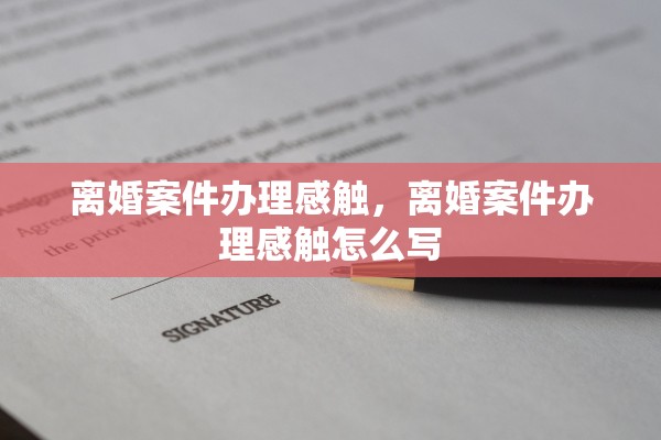 离婚案件办理感触，离婚案件办理感触怎么写