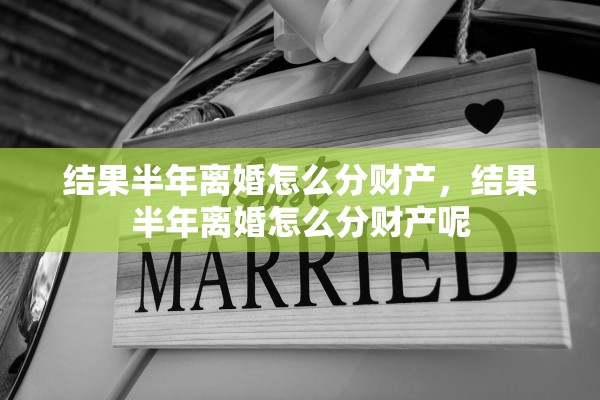 结果半年离婚怎么分财产，结果半年离婚怎么分财产呢