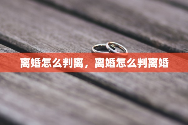 离婚怎么判离,离婚怎么判离婚 离婚怎么判离,离婚怎么判离婚