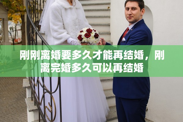 刚刚离婚要多久才能再结婚，刚离完婚多久可以再结婚